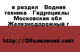  в раздел : Водная техника » Гидроциклы . Московская обл.,Железнодорожный г.